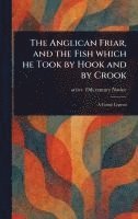 bokomslag Anglican Friar, and the Fish Which He Took by Hook and by Crook