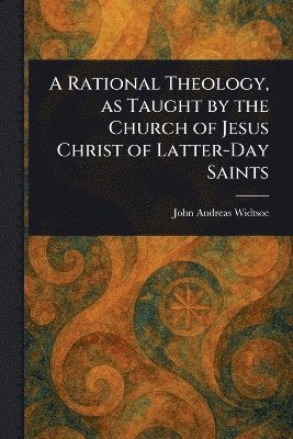 John Andreas Widtsoe - Rational Theology, as Taught by the Church of Jesus Christ of Latter-Day Saints, Häftad