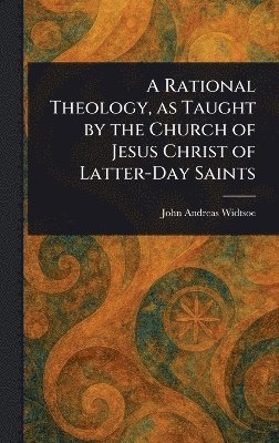 John Andreas Widtsoe - Rational Theology, as Taught by the Church of Jesus Christ of Latter-Day Saints, Inbunden