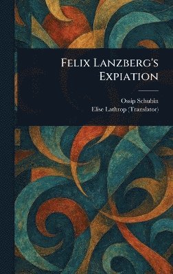 Ossip Schubin, Elise Lathrop - Felix Lanzberg's Expiation, Inbunden