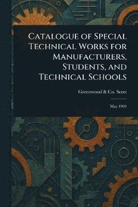 bokomslag Catalogue of Special Technical Works for Manufacturers, Students, and Technical Schools