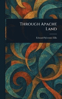 Edward Sylvester Ellis - Through Apache Land, Inbunden