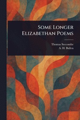 Thomas Seccombe, A H (Arthur Henry) Bullen - Some Longer Elizabethan Poems, Häftad