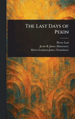 Pierre Loti, Jessie B Jones, Myrta Leonora Jones - Last Days of Pekin, Inbunden