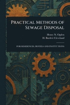 Henry N (Henry Neely) Ogden, H Burdett (Henry Burdett) Cleveland, Henry N. (Henry Neely) Ogden, H. Burdett (Henry Burdett) Cleveland - Practical Methods of Sewage Disposal, Häftad