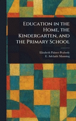 Elizabeth Palmer Peabody, E (Elizabeth) Adelaide Manning - Education in the Home, the Kindergarten, and the Primary School, Inbunden