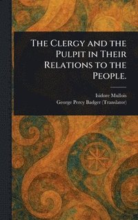 bokomslag Clergy and the Pulpit in Their Relations to the People.