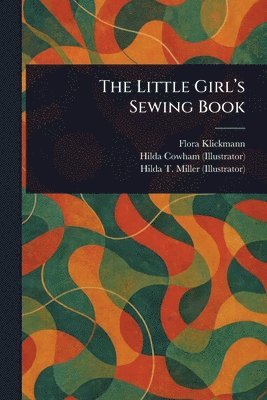 Flora Klickmann, Hilda Cowham, Hilda T Miller - Little Girl's Sewing Book, Häftad