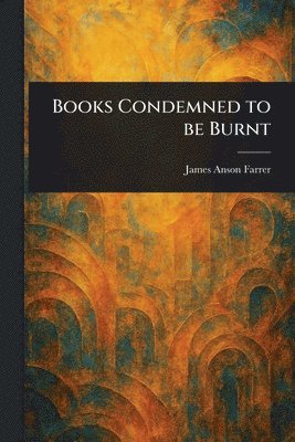James Anson Farrer - Books Condemned to Be Burnt, Häftad