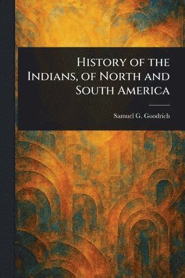 Samuel G (Samuel Griswold) Goodrich, Samuel G. (Samuel Griswold) Goodrich - History of the Indians, of North and South America, Häftad