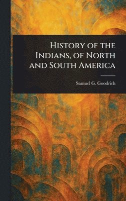 Samuel G (Samuel Griswold) Goodrich, Samuel G. (Samuel Griswold) Goodrich - History of the Indians, of North and South America, Inbunden