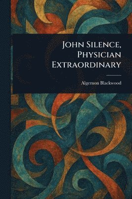 bokomslag John Silence, Physician Extraordinary
