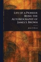 bokomslag Life of a Pioneer: Being the Autobiography of James S. Brown