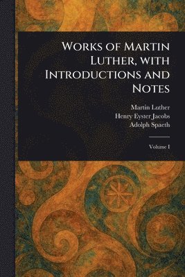Martin Luther, Henry Eyster Jacobs, Adolph Spaeth - Works of Martin Luther, With Introductions and Notes, Häftad
