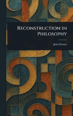 John Dewey - Reconstruction in Philosophy, Inbunden
