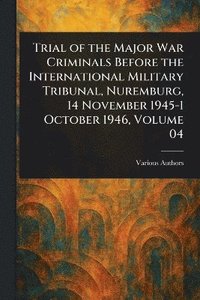 bokomslag Trial of the Major War Criminals Before the International Military Tribunal, Nuremburg, 14 November 1945-1 October 1946, Volume 04