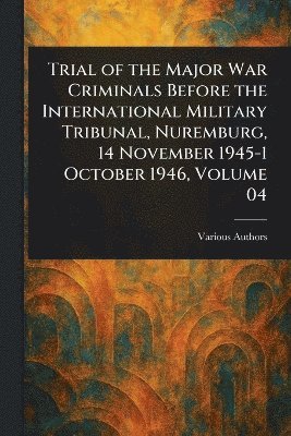 bokomslag Trial of the Major War Criminals Before the International Military Tribunal, Nuremburg, 14 November 1945-1 October 1946, Volume 04