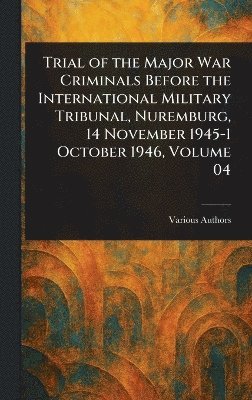 Trial of the Major War Criminals Before the International Military Tribunal, Nuremburg, 14 November 1945-1 October 1946, Volume 04 1