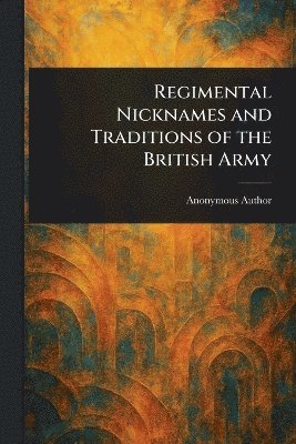 Regimental Nicknames and Traditions of the British Army