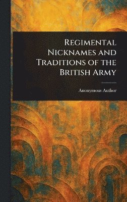 Anonymous - Regimental Nicknames and Traditions of the British Army, Inbunden