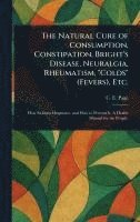 Natural Cure of Consumption, Constipation, Bright's Disease, Neuralgia, Rheumatism, "Colds" (Fevers), Etc. 1