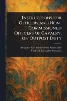 Instructions for Officers and Non-Commissioned Officers of Cavalry, on Outpost Duty 1