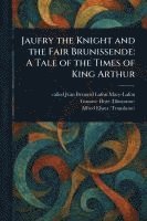 bokomslag Jaufry the Knight and the Fair Brunissende: A Tale of the Times of King Arthur