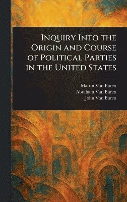 Martin Van Buren, Abraham Van Buren, John Van Buren - Inquiry Into the Origin and Course of Political Parties in the United States, Inbunden