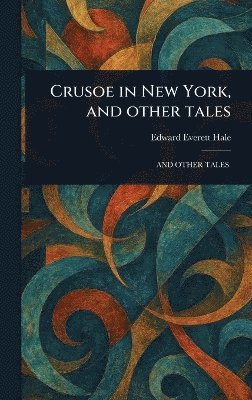 Edward Everett Hale - Crusoe in New York, and Other Tales, Inbunden