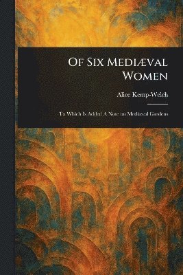 Alice Kemp-Welch - Of Six Mediæval Women, Häftad