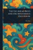 bokomslag The Go Ahead Boys and the Mysterious Old House