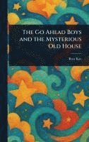 bokomslag The Go Ahead Boys and the Mysterious Old House