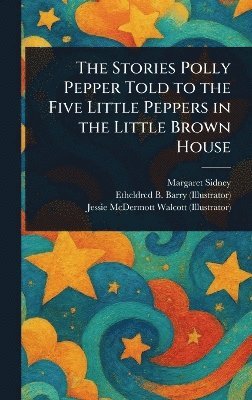 Margaret Sidney, Etheldred B (Etheldred Breeze) Barry, Jessie McDermott Walcott - Stories Polly Pepper Told to the Five Little Peppers in the Little Brown House, Inbunden