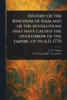 bokomslag History of the Kingdom of Siam and of the Revolutions That Have Caused the Overthrow of the Empire, up to A.D. 1770