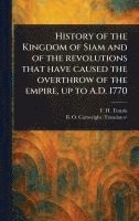 bokomslag History of the Kingdom of Siam and of the Revolutions That Have Caused the Overthrow of the Empire, up to A.D. 1770