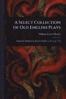 bokomslag A Select Collection of Old English Plays