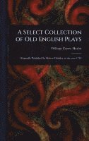 bokomslag A Select Collection of Old English Plays