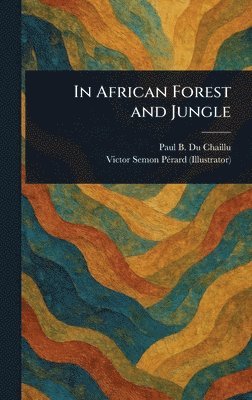 Paul B (Paul Belloni) Du Chaillu, Victor Semon Pérard - In African Forest and Jungle, Inbunden