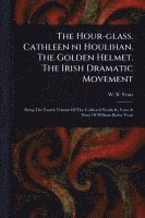 The Hour-glass. Cathleen Ni Houlihan. The Golden Helmet. The Irish Dramatic Movement 1
