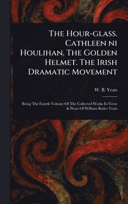 Hour-glass. Cathleen Ni Houlihan. The Golden Helmet. The Irish Dramatic Movement 1