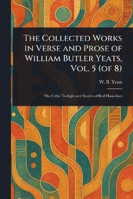 W B (William Butler) Yeats - Collected Works in Verse and Prose of William Butler Yeats, Vol. 5 (of 8), Häftad
