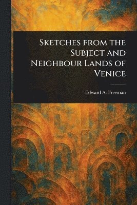 bokomslag Sketches From the Subject and Neighbour Lands of Venice