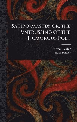 Thomas Dekker, Hans Scherer - Satiro-Mastix; or, the Vntrussing of the Humorous Poet, Inbunden