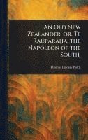 bokomslag An Old New Zealander; or, Te Rauparaha, the Napoleon of the South.