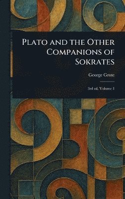 George Grote - Plato and the Other Companions of Sokrates, Inbunden