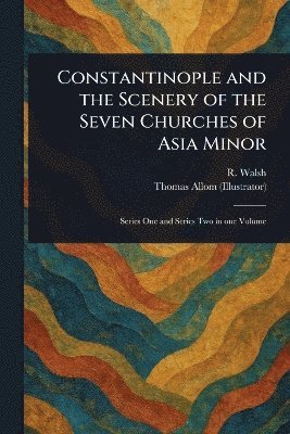 R (Robert) Walsh, Thomas Allom - Constantinople and the Scenery of the Seven Churches of Asia Minor, Häftad