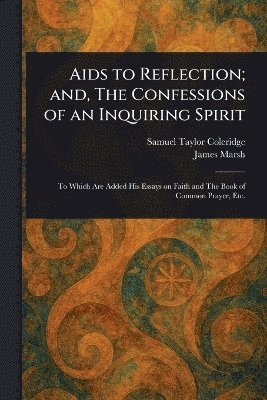 Samuel Taylor Coleridge, James Marsh - Aids to Reflection; and, The Confessions of an Inquiring Spirit, Häftad