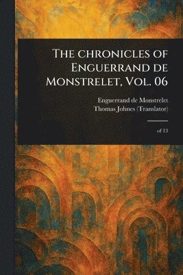 Enguerrand De Monstrelet, Thomas Johnes - Chronicles of Enguerrand De Monstrelet, Vol. 06, Häftad