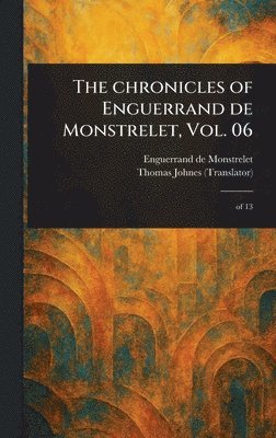The Chronicles of Enguerrand De Monstrelet, Vol. 06 1
