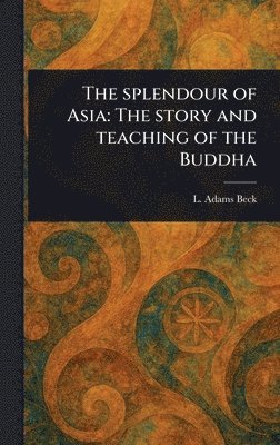 bokomslag The Splendour of Asia: The Story and Teaching of the Buddha